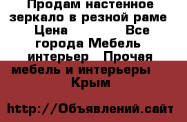 Продам настенное зеркало в резной раме › Цена ­ 20 000 - Все города Мебель, интерьер » Прочая мебель и интерьеры   . Крым